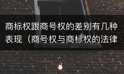 商标权跟商号权的差别有几种表现（商号权与商标权的法律冲突与解决）