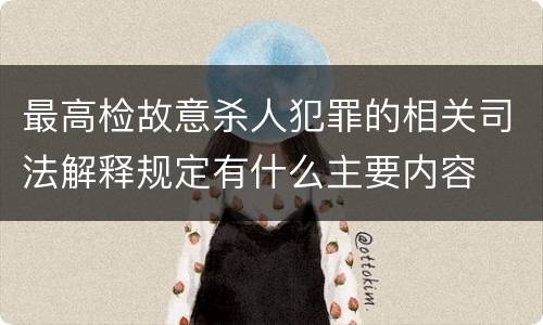 最高检故意杀人犯罪的相关司法解释规定有什么主要内容