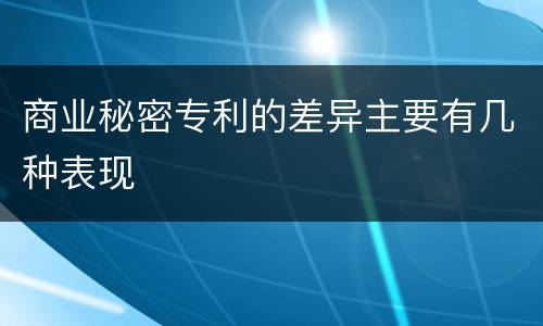 商业秘密专利的差异主要有几种表现