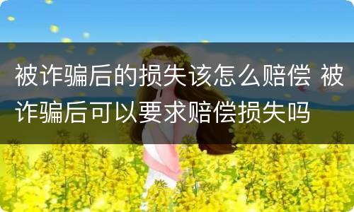 被诈骗后的损失该怎么赔偿 被诈骗后可以要求赔偿损失吗
