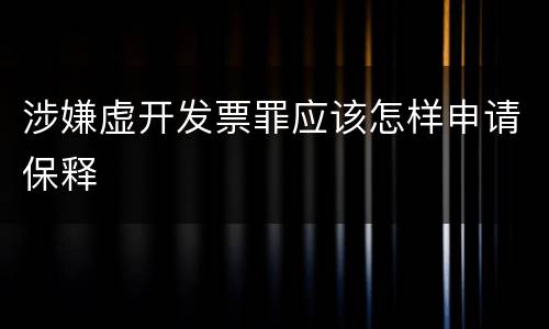 涉嫌虚开发票罪应该怎样申请保释