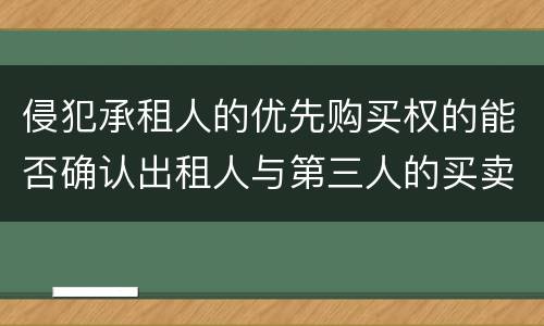 侵犯承租人的优先购买权的能否确认出租人与第三人的买卖合同无效