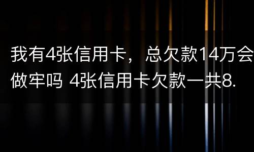 我有4张信用卡，总欠款14万会做牢吗 4张信用卡欠款一共8.2万