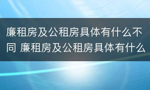 廉租房及公租房具体有什么不同 廉租房及公租房具体有什么不同之处