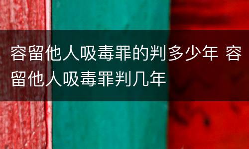 容留他人吸毒罪的判多少年 容留他人吸毒罪判几年
