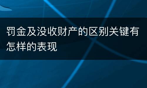 罚金及没收财产的区别关键有怎样的表现