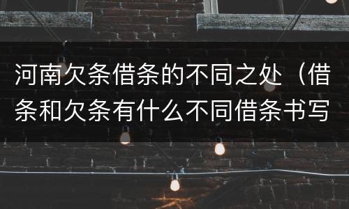 河南欠条借条的不同之处（借条和欠条有什么不同借条书写）