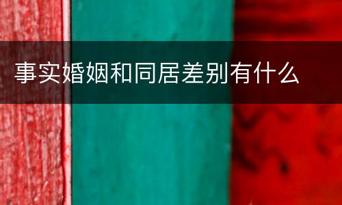 事实婚姻和同居差别有什么