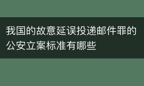 我国的故意延误投递邮件罪的公安立案标准有哪些