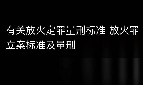 有关放火定罪量刑标准 放火罪立案标准及量刑