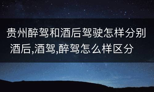 贵州醉驾和酒后驾驶怎样分别 酒后,酒驾,醉驾怎么样区分