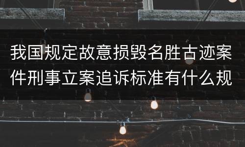 我国规定故意损毁名胜古迹案件刑事立案追诉标准有什么规定