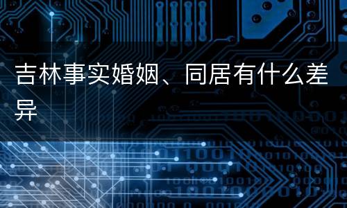 吉林事实婚姻、同居有什么差异