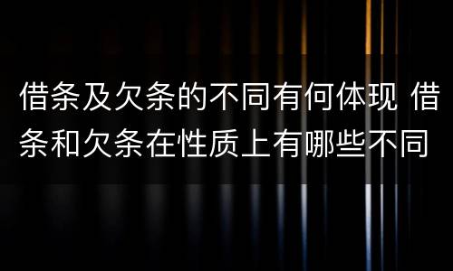 借条及欠条的不同有何体现 借条和欠条在性质上有哪些不同
