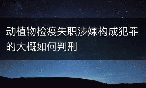 动植物检疫失职涉嫌构成犯罪的大概如何判刑