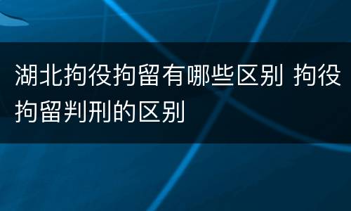 湖北拘役拘留有哪些区别 拘役拘留判刑的区别