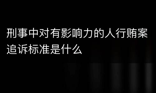 刑事中对有影响力的人行贿案追诉标准是什么