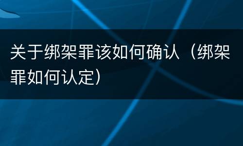 关于绑架罪该如何确认（绑架罪如何认定）