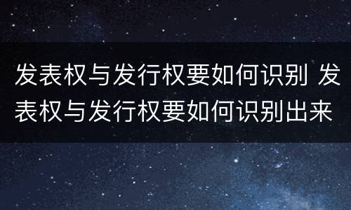 发表权与发行权要如何识别 发表权与发行权要如何识别出来