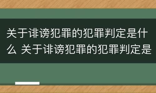 关于诽谤犯罪的犯罪判定是什么 关于诽谤犯罪的犯罪判定是什么意思