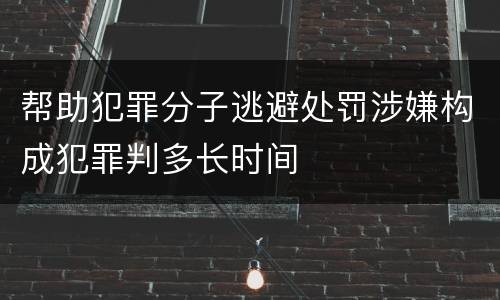 帮助犯罪分子逃避处罚涉嫌构成犯罪判多长时间