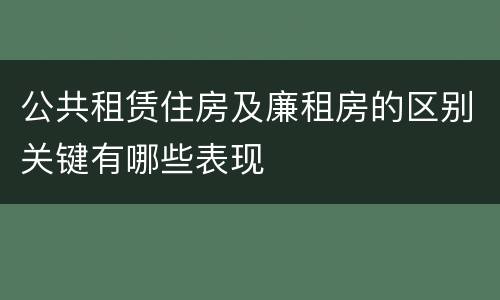 公共租赁住房及廉租房的区别关键有哪些表现