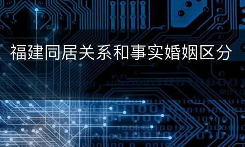 福建同居关系和事实婚姻区分
