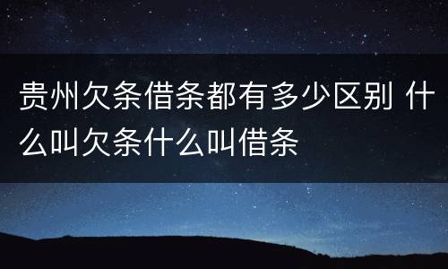 贵州欠条借条都有多少区别 什么叫欠条什么叫借条