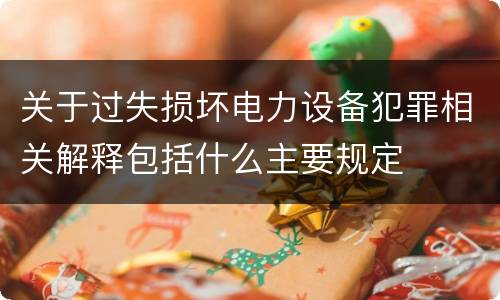 关于过失损坏电力设备犯罪相关解释包括什么主要规定