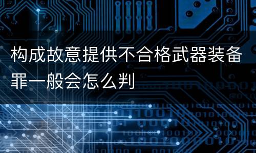 构成故意提供不合格武器装备罪一般会怎么判