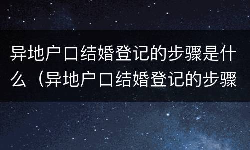 异地户口结婚登记的步骤是什么（异地户口结婚登记的步骤是什么样的）