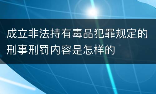 成立非法持有毒品犯罪规定的刑事刑罚内容是怎样的
