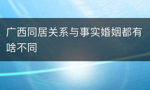 广西同居关系与事实婚姻都有啥不同