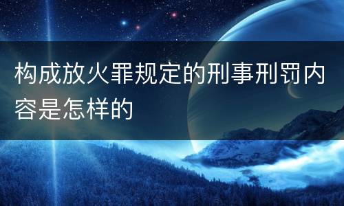 构成放火罪规定的刑事刑罚内容是怎样的