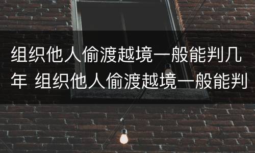 组织他人偷渡越境一般能判几年 组织他人偷渡越境一般能判几年缓刑