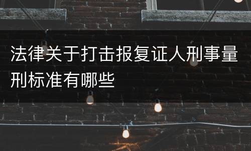 法律关于打击报复证人刑事量刑标准有哪些