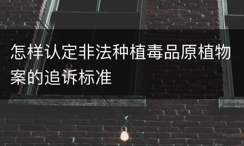 怎样认定非法种植毒品原植物案的追诉标准