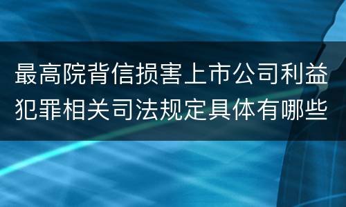 最高院背信损害上市公司利益犯罪相关司法规定具体有哪些主要内容