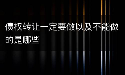 债权转让一定要做以及不能做的是哪些