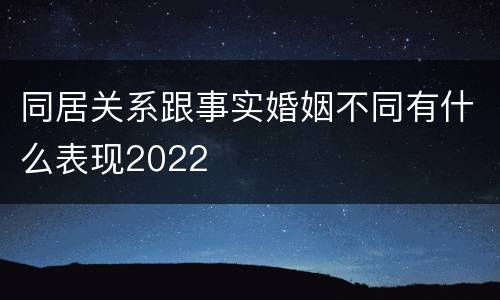 同居关系跟事实婚姻不同有什么表现2022
