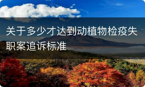 关于多少才达到动植物检疫失职案追诉标准