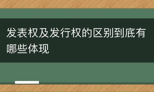 发表权及发行权的区别到底有哪些体现