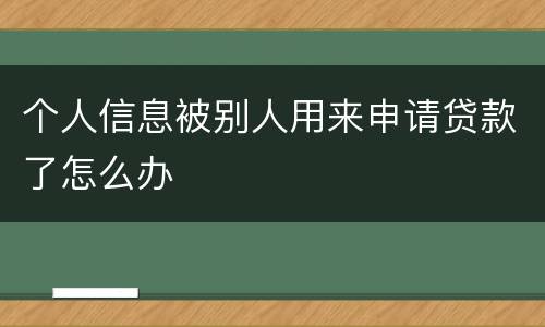 个人信息被别人用来申请贷款了怎么办