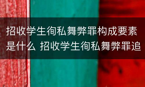 招收学生徇私舞弊罪构成要素是什么 招收学生徇私舞弊罪追诉年限