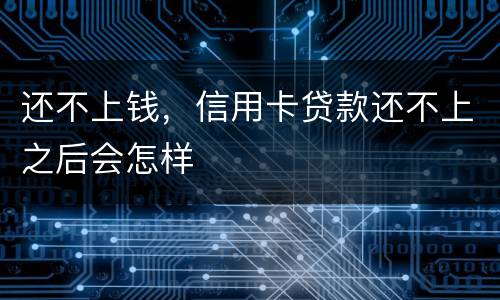 还不上钱，信用卡贷款还不上之后会怎样