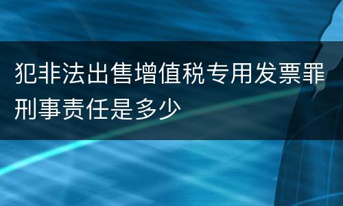 犯非法出售增值税专用发票罪刑事责任是多少
