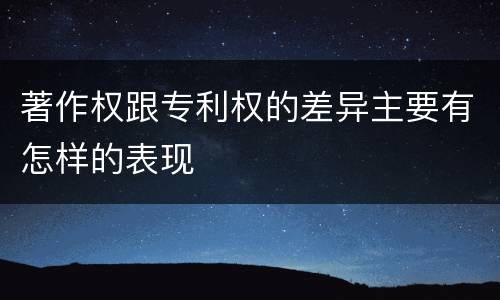 著作权跟专利权的差异主要有怎样的表现