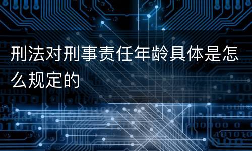 刑法对刑事责任年龄具体是怎么规定的