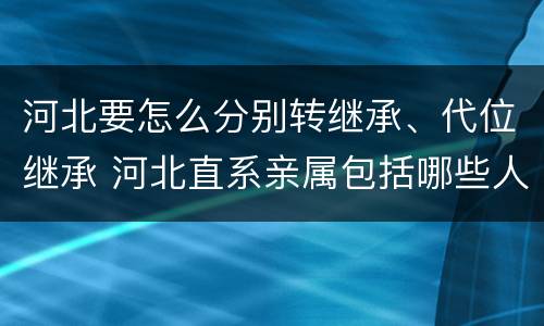 河北要怎么分别转继承、代位继承 河北直系亲属包括哪些人