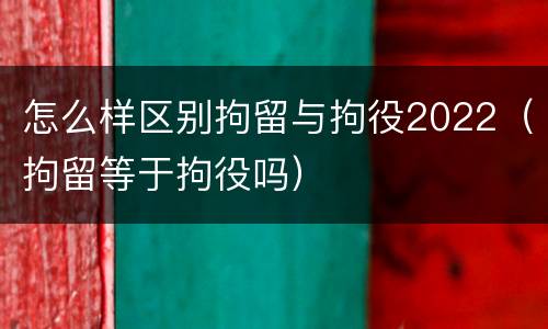 怎么样区别拘留与拘役2022（拘留等于拘役吗）